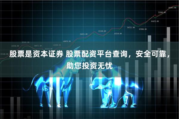 股票是资本证券 股票配资平台查询，安全可靠，助您投资无忧