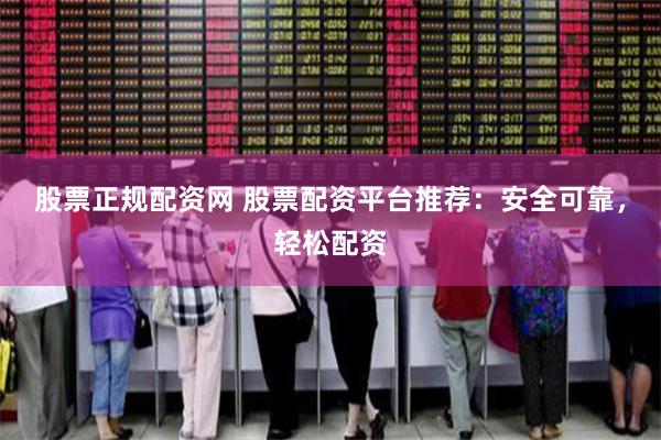 股票正规配资网 股票配资平台推荐：安全可靠，轻松配资