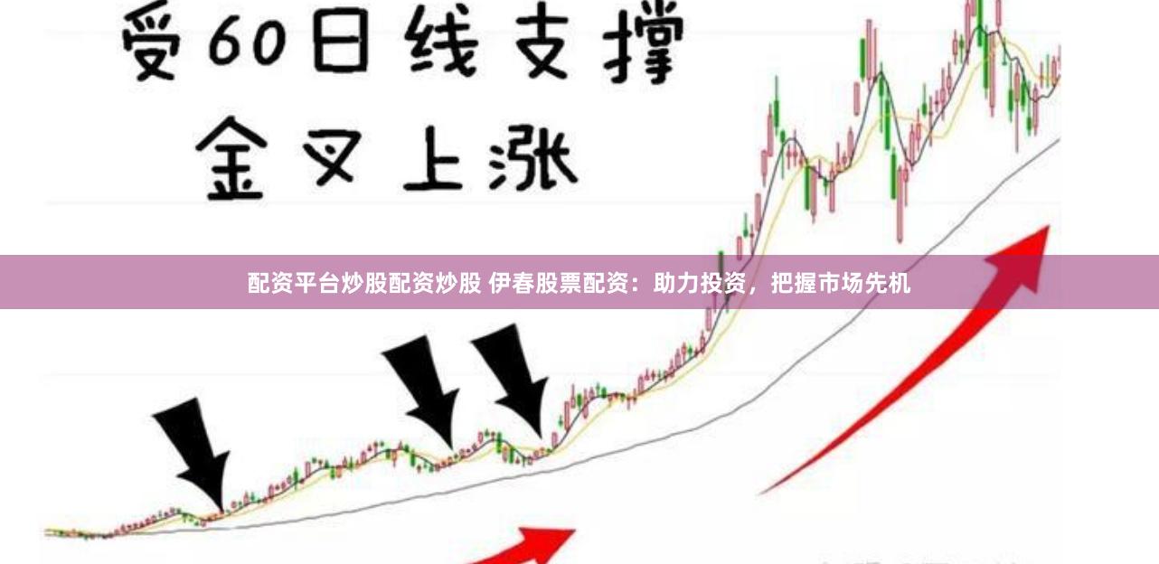 配资平台炒股配资炒股 伊春股票配资：助力投资，把握市场先机