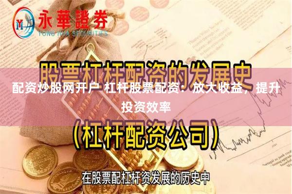 配资炒股网开户 杠杆股票配资：放大收益，提升投资效率