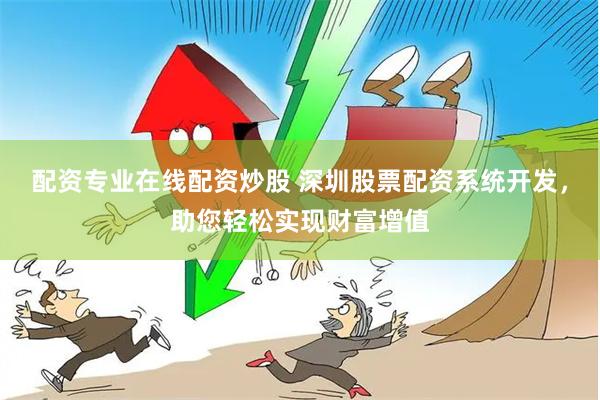 配资专业在线配资炒股 深圳股票配资系统开发，助您轻松实现财富增值