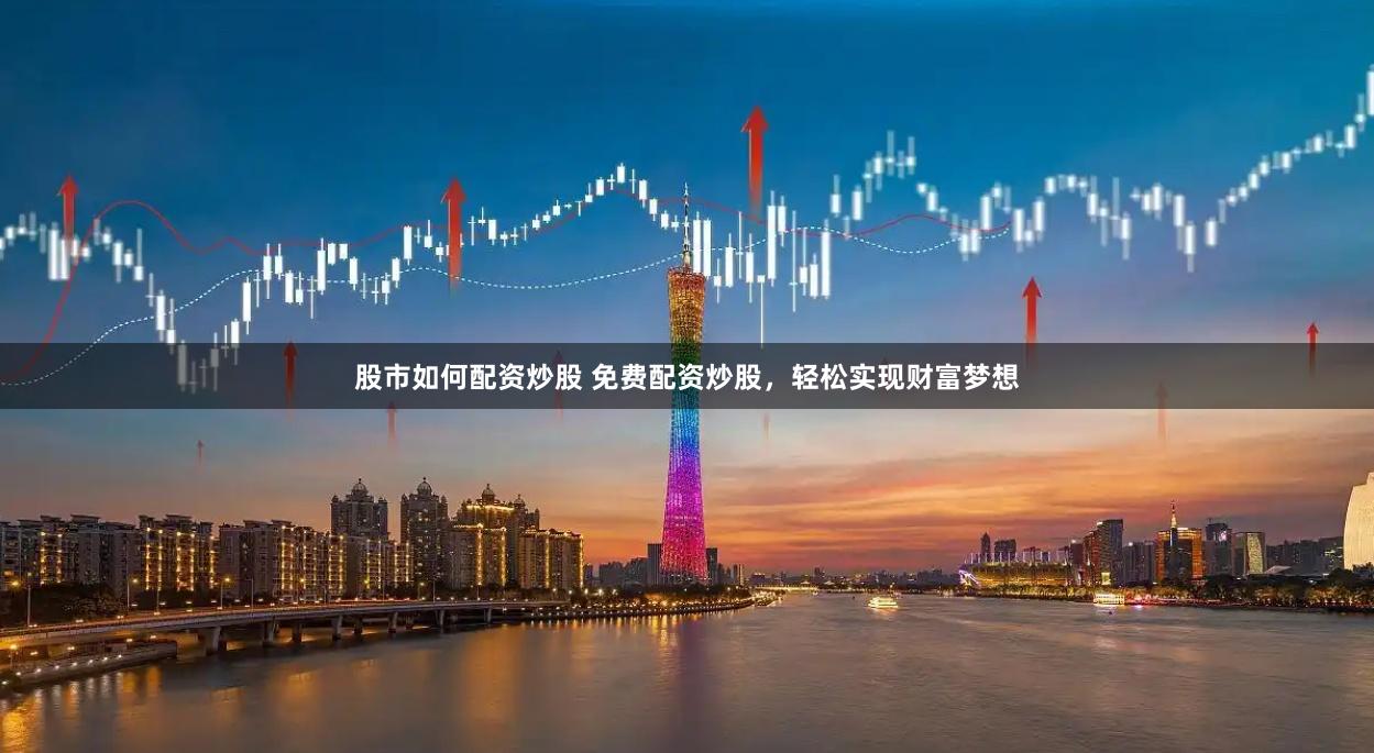 股市如何配资炒股 免费配资炒股，轻松实现财富梦想