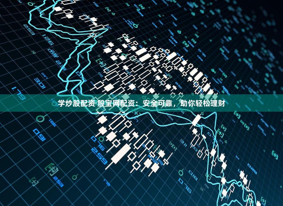 学炒股配资 股宝网配资：安全可靠，助你轻松理财